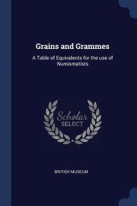 Grains and Grammes. A Table of Equivalents for the use of Numismatists