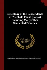 Gaius Marcus Brumbaugh, John Garner Fouse - «Genealogy of the Descendants of Theobald Fouse (Fauss) Including Many Other Connected Families»