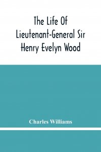 The Life Of Lieutenant-General Sir Henry Evelyn Wood