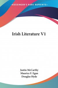 Justin McCarthy, Douglas Hyde, Maurice F. Egan - «Irish Literature V1»