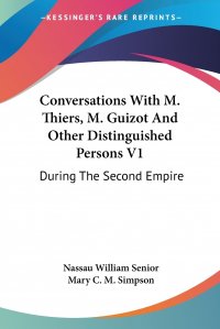 Nassau William Senior, Mary C. M. Simpson - «Conversations With M. Thiers, M. Guizot And Other Distinguished Persons V1. During The Second Empire»