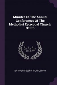 Minutes Of The Annual Conferences Of The Methodist Episcopal Church, South