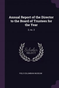 Field Columbian Museum - «Annual Report of the Director to the Board of Trustees for the Year. 2, no. 2»