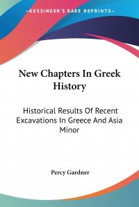 Percy Gardner - «New Chapters In Greek History. Historical Results Of Recent Excavations In Greece And Asia Minor»