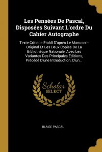 Blaise Pascal - «Les Pensees De Pascal, Disposees Suivant L'ordre Du Cahier Autographe. Texte Critique Etabli D'apres Le Manuscrit Original Et Les Deux Copies De La Bibliotheque Nationale, Avec Les»