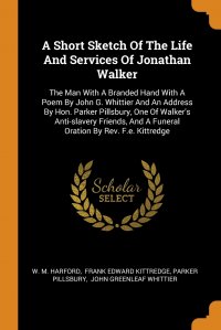 A Short Sketch Of The Life And Services Of Jonathan Walker. The Man With A Branded Hand With A Poem By John G. Whittier And An Address By Hon. Parker Pillsbury, One Of Walker's Anti-slav