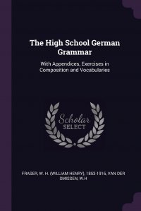 The High School German Grammar. With Appendices, Exercises in Composition and Vocabularies