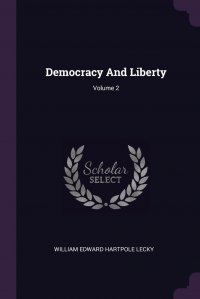 William Edward Hartpole Lecky - «Democracy And Liberty; Volume 2»