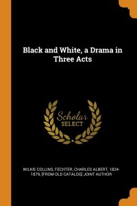 Wilkie Collins, Charles Albert 1824-1879 [fro Fechter - «Black and White, a Drama in Three Acts»