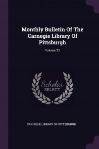 Carnegie Library of Pittsburgh - «Monthly Bulletin Of The Carnegie Library Of Pittsburgh; Volume 23»