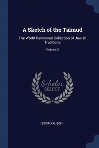 A Sketch of the Talmud. The World Renowned Collection of Jewish Traditions; Volume 2