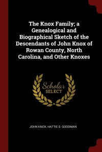 The Knox Family; a Genealogical and Biographical Sketch of the Descendants of John Knox of Rowan County, North Carolina, and Other Knoxes