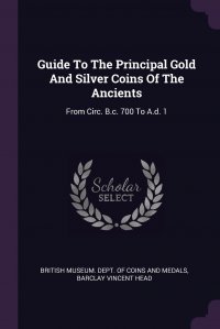 Guide To The Principal Gold And Silver Coins Of The Ancients. From Circ. B.c. 700 To A.d. 1