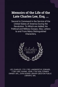 John Adams, Charles Lee, Edward Langworthy - «Memoirs of the Life of the Late Charles Lee, Esq. ... Second in Command in the Service of the United States of America During the Revolution. To Which are Added, his Political and Military Es»