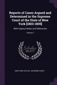 Reports of Cases Argued and Determined in the Supreme Court of the State of New York .1803-1805.. With Copious Notes and References; Volume 2