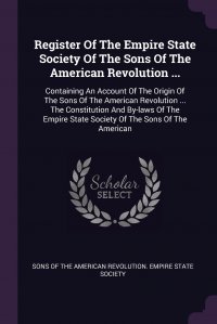 Register Of The Empire State Society Of The Sons Of The American Revolution ... Containing An Account Of The Origin Of The Sons Of The American Revolution ... The Constitution And By-laws Of