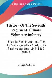 History Of The Seventh Regiment, Illinois Volunteer Infantry. From Its First Muster Into The U.S. Service, April 25, 1861, To Its Final Muster Out, July 9, 1865 (1868)