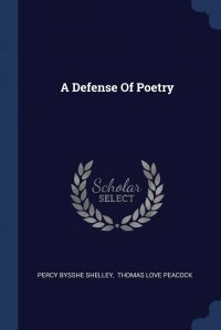 Percy Bysshe Shelley, Peacock Thomas Love - «A Defense Of Poetry»