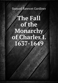 The Fall of the Monarchy of Charles I. 1637-1649