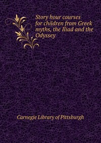 Carnegie Library of Pittsburgh - «Story hour courses for children from Greek myths, the Iliad and the Odyssey»