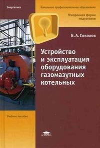 Устройство и эксплуатация оборудования газомазутных котельных: учебное пособие для начального профессионального образования