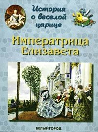 История о веселой царице. Императрица Елизавета Петровна