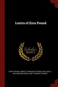 Ernest Francisco Fenollosa, Bai Li, Ezra Pound - «Lustra of Ezra Pound»