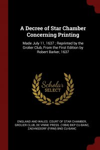 Grolier Club, England and Wales. Court of Star Chamber, De Vinne Press. bkp CU-BANC - «A Decree of Star Chamber Concerning Printing. Made July 11, 1637 ; Reprinted by the Grolier Club, From the First Edition by Robert Barker, 1637»