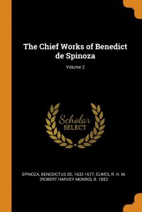 The Chief Works of Benedict de Spinoza; Volume 2