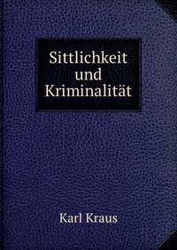 Karl Kraus - «Sittlichkeit und Kriminalitat»