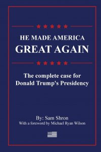 He Made America Great Again. The Complete Case For Donald Trump's Presidency