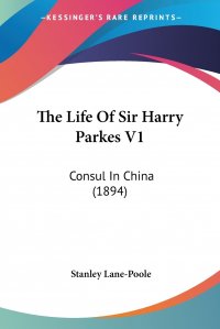 Stanley Lane-Poole - «The Life Of Sir Harry Parkes V1. Consul In China (1894)»