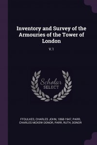 Inventory and Survey of the Armouries of the Tower of London. V.1