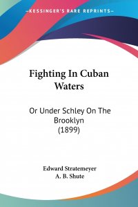 Fighting In Cuban Waters. Or Under Schley On The Brooklyn (1899)