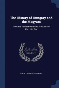 The History of Hungary and the Magyars. From the Earliest Period to the Close of the Late War