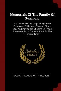 William Phillimore Watts Phillimore - «Memorials Of The Family Of Fynmore. With Notes On The Origin Of Fynmore, Finnimore, Phillimore, Fillmore, Filmer, Etc., And Particulars Of Some Of Those Surnames From The Year 1208, To The Pr»