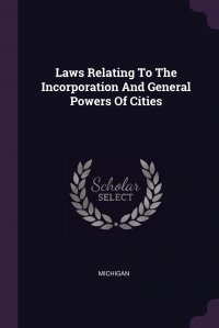 Michigan - «Laws Relating To The Incorporation And General Powers Of Cities»