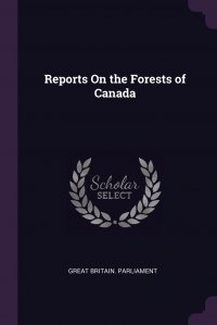 Great Britain. Parliament - «Reports On the Forests of Canada»