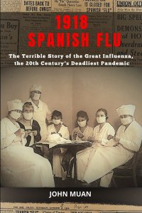 1918 SPANISH FLU. The Terrible Story of The Great Influenza, the 20th Century's Deadliest Pandemic