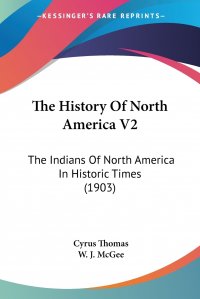 W. J. McGee, Cyrus Thomas - «The History Of North America V2. The Indians Of North America In Historic Times (1903)»