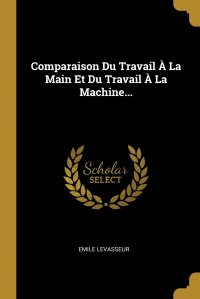 Emile Levasseur - «Comparaison Du Travail A La Main Et Du Travail A La Machine...»