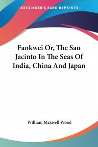 William Maxwell Wood - «Fankwei Or, The San Jacinto In The Seas Of India, China And Japan»