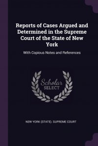 Reports of Cases Argued and Determined in the Supreme Court of the State of New York. With Copious Notes and References