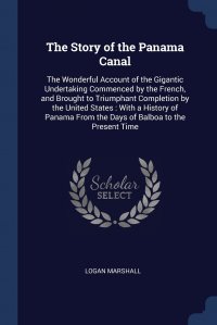 The Story of the Panama Canal. The Wonderful Account of the Gigantic Undertaking Commenced by the French, and Brought to Triumphant Completion by the United States : With a History of Panama