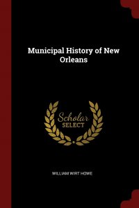 William Wirt Howe - «Municipal History of New Orleans»