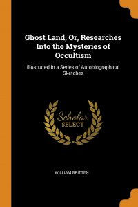 Ghost Land, Or, Researches Into the Mysteries of Occultism. Illustrated in a Series of Autobiographical Sketches