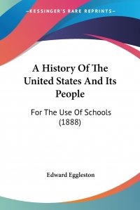 Edward Eggleston - «A History Of The United States And Its People. For The Use Of Schools (1888)»