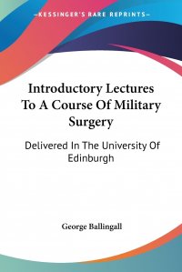 Introductory Lectures To A Course Of Military Surgery. Delivered In The University Of Edinburgh