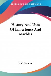 S. M. Burnham - «History And Uses Of Limestones And Marbles»