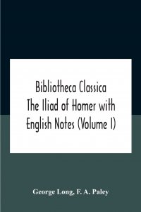 Bibliotheca Classica The Iliad Of Homer With English Notes (Volume I)